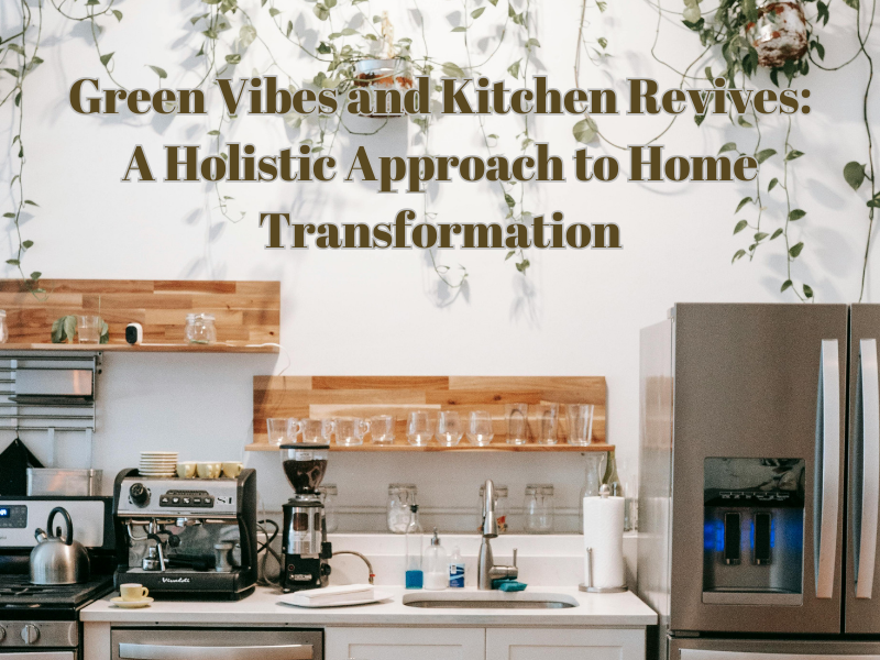 Green Vibes and Kitchen Revives: A Holistic Approach to Home Transformation